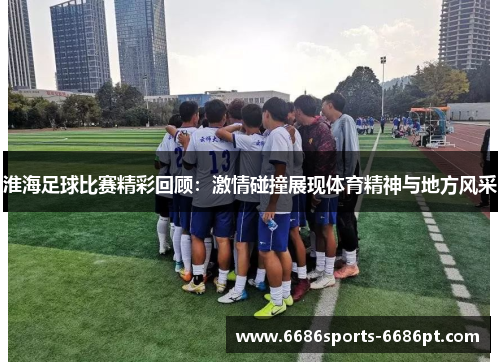 淮海足球比赛精彩回顾：激情碰撞展现体育精神与地方风采