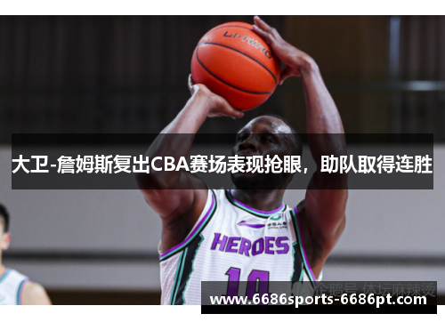 大卫-詹姆斯复出CBA赛场表现抢眼，助队取得连胜