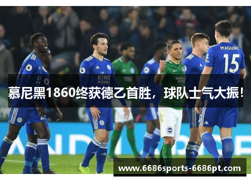 慕尼黑1860终获德乙首胜，球队士气大振！