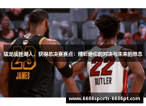 猛龙战胜湖人，获得总决赛赛点：精彩绝伦的对决与未来的悬念