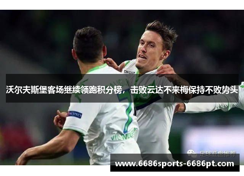 沃尔夫斯堡客场继续领跑积分榜，击败云达不来梅保持不败势头