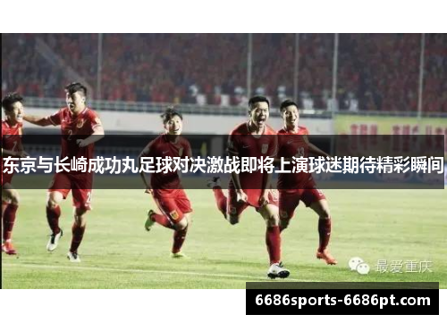 东京与长崎成功丸足球对决激战即将上演球迷期待精彩瞬间