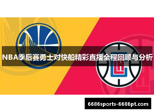 NBA季后赛勇士对快船精彩直播全程回顾与分析