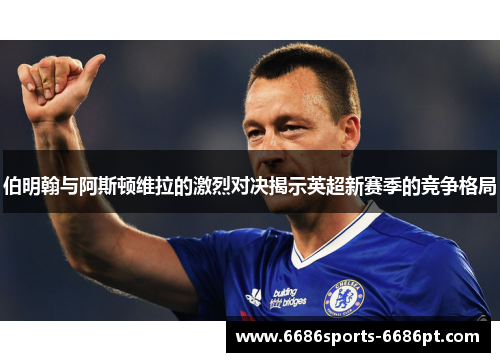 伯明翰与阿斯顿维拉的激烈对决揭示英超新赛季的竞争格局