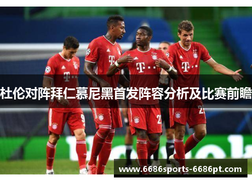 杜伦对阵拜仁慕尼黑首发阵容分析及比赛前瞻