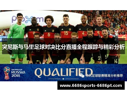 突尼斯与马里足球对决比分直播全程跟踪与精彩分析