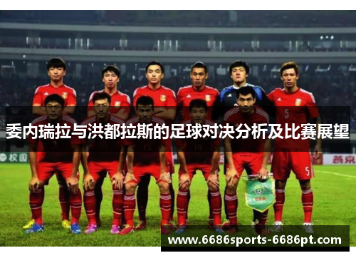 委内瑞拉与洪都拉斯的足球对决分析及比赛展望