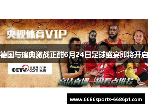 德国与瑞典激战正酣6月24日足球盛宴即将开启