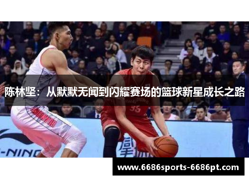 陈林坚：从默默无闻到闪耀赛场的篮球新星成长之路